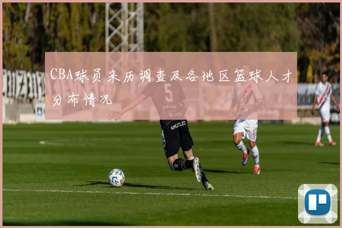 CBA球员来历调查及各地区篮球人才分布情况