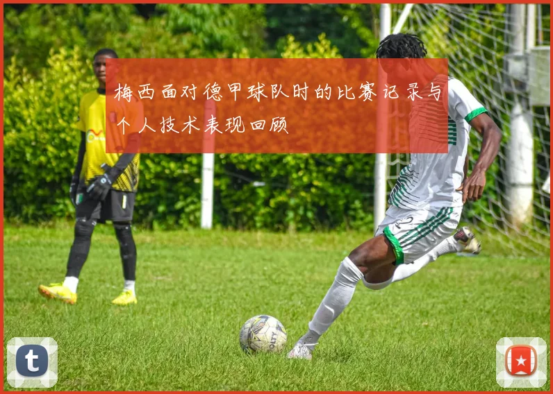 梅西面对德甲球队时的比赛记录与个人技术表现回顾