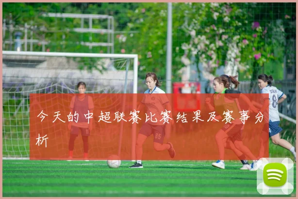 今天的中超联赛比赛结果及赛事分析
