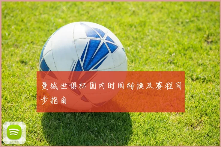 曼城世俱杯国内时间转换及赛程同步指南