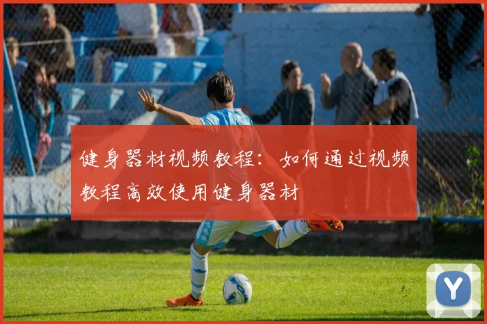 健身器材视频教程：如何通过视频教程高效使用健身器材