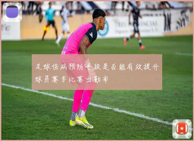 足球伤病预防手段是否能有效提升球员赛季比赛出勤率