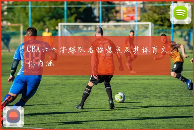 CBA六个字球队名称盘点及其体育文化内涵