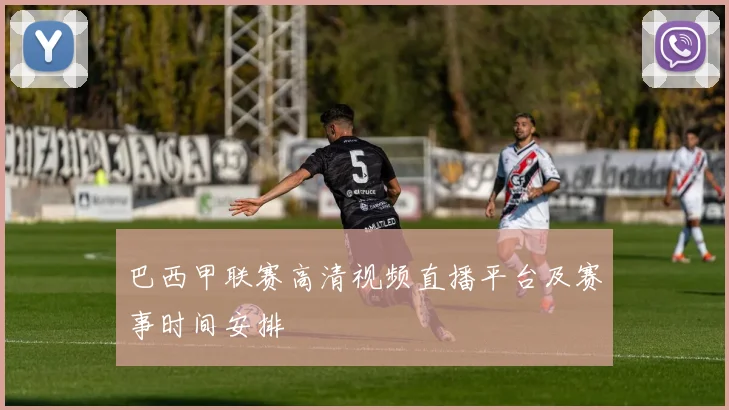 巴西甲联赛高清视频直播平台及赛事时间安排