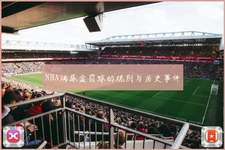 NBA端尿盆罚球的规则与历史事件