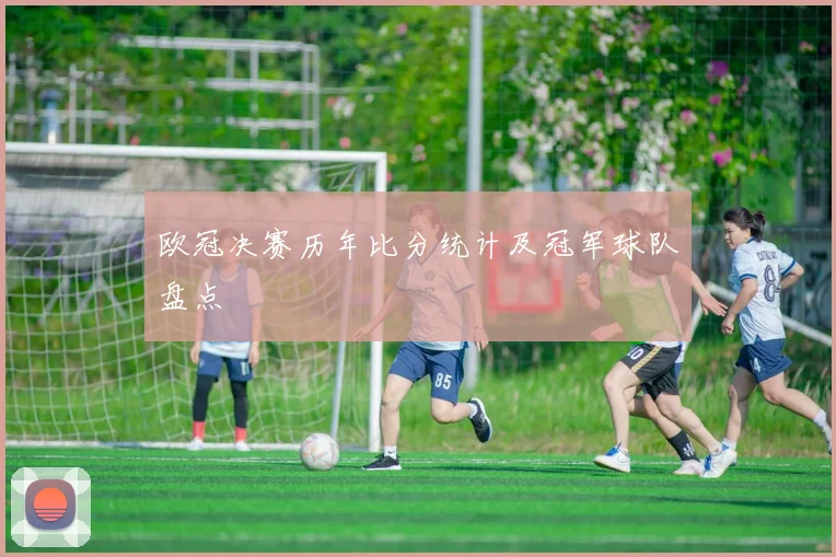 欧冠决赛历年比分统计及冠军球队盘点